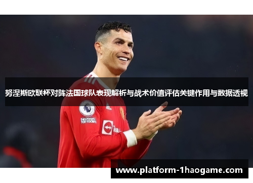 努涅斯欧联杯对阵法国球队表现解析与战术价值评估关键作用与数据透视