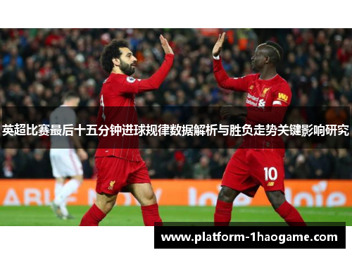 英超比赛最后十五分钟进球规律数据解析与胜负走势关键影响研究