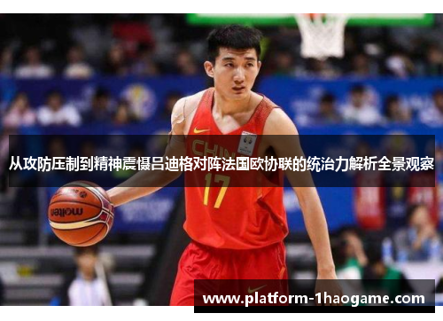 从攻防压制到精神震慑吕迪格对阵法国欧协联的统治力解析全景观察