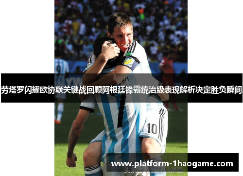 劳塔罗闪耀欧协联关键战回顾阿根廷锋霸统治级表现解析决定胜负瞬间