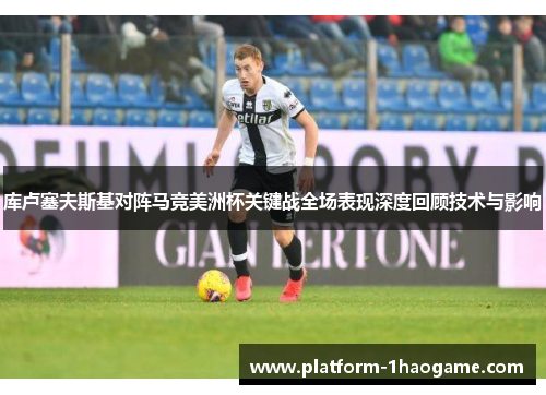库卢塞夫斯基对阵马竞美洲杯关键战全场表现深度回顾技术与影响