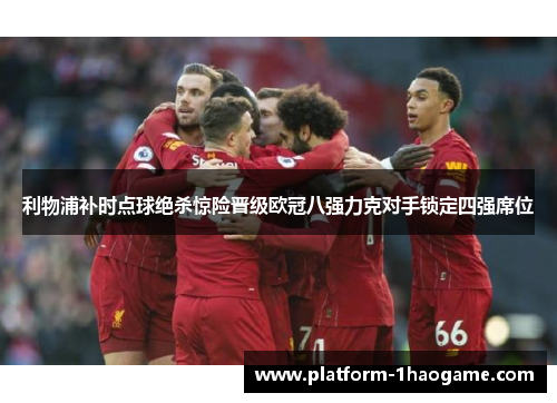 利物浦补时点球绝杀惊险晋级欧冠八强力克对手锁定四强席位