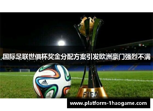 国际足联世俱杯奖金分配方案引发欧洲豪门强烈不满