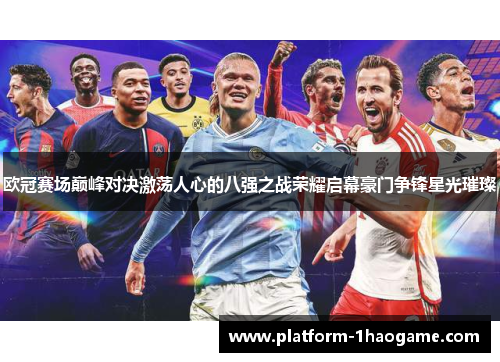 欧冠赛场巅峰对决激荡人心的八强之战荣耀启幕豪门争锋星光璀璨