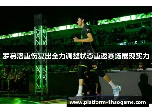 罗慕洛重伤复出全力调整状态重返赛场展现实力