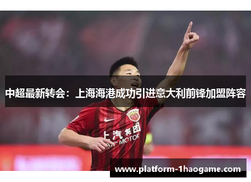 中超最新转会：上海海港成功引进意大利前锋加盟阵容