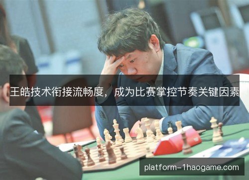 王皓技术衔接流畅度，成为比赛掌控节奏关键因素