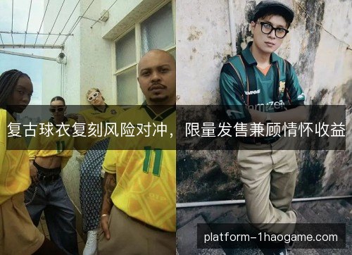 复古球衣复刻风险对冲，限量发售兼顾情怀收益